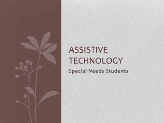 ASSISTIVE
TECHNOLOGY
Special Needs Students
 