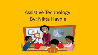 Assistive Technology
  By: Nikta Haynie
 