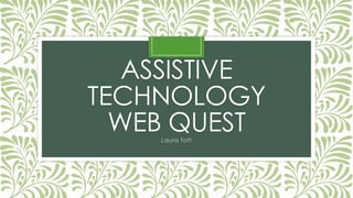 ASSISTIVE
TECHNOLOGY
WEB QUEST
Laura Toft

 