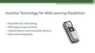 Assistive Technology for Mild Learning Disabilities
•
•
•
•

Recorders for note taking
NCR paper/copy machine
Augmentative communication devices
Alternative keyboards

 