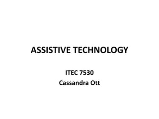 ASSISTIVE TECHNOLOGY
ITEC 7530
Cassandra Ott
 