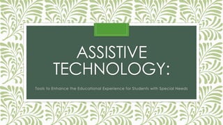 ASSISTIVE
TECHNOLOGY:
Tools to Enhance the Educational Experience for Students with Special Needs
 