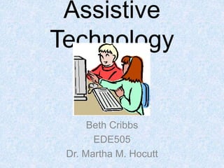 Assistive
Technology
Beth Cribbs
EDE505
Dr. Martha M. Hocutt
 