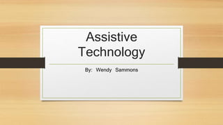 Assistive 
Technology 
By: Wendy Sammons 
 