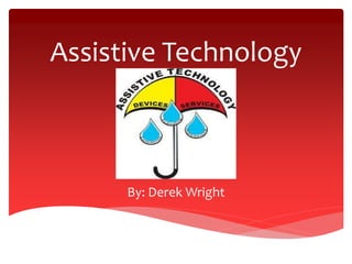 Assistive Technology 
By: Derek Wright 
 