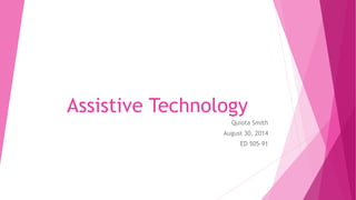 Assistive Technology 
Quiota Smith 
August 30, 2014 
ED 505-91 
 