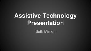 Assistive Technology 
Presentation 
Beth Minton 
 