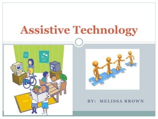 Assistive Technology 
BY: MELISSA BROWN 
 