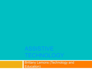 ASSISTIVE 
TECHNOLOGY 
Brittany Lemons (Technology and 
Education) 
 