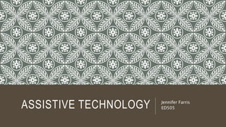 ASSISTIVE TECHNOLOGY Jennifer Farris 
ED505 
 