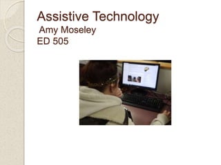 Assistive Technology
Amy Moseley
ED 505
 