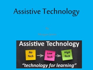Assistive Technology
By
MeaganJames
 