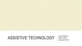 ASSISTIVE TECHNOLOGY
Sarah Rogers
ITEC 7530
Summer 2015
 