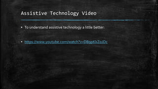 Assistive Technology Video
▪ To understand assistive technology a little better:
▪ https://www.youtube.com/watch?v=DB9pKkZoJDc
 