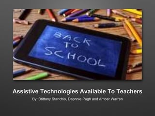Assistive Technologies Available To Teachers
By: Brittany Stanchio, Daphnie Pugh and Amber Warren
 