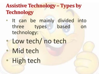 Assistive Technology – Types by
Technology
• It can be mainly divided into
three types based on
technology:
• Low tech/ no tech
• Mid tech
• High tech
 