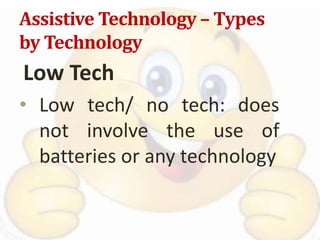 Assistive Technology – Types
by Technology
Low Tech
• Low tech/ no tech: does
not involve the use of
batteries or any technology
 