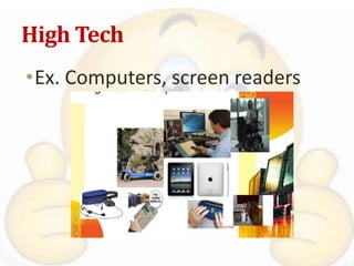 High Tech
•Ex. Computers, screen readers
 