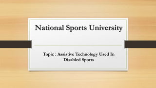 National Sports University
Topic : Assistive Technology Used In
Disabled Sports
 