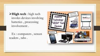 High tech : high tech
involes devices involving
batteries , processing
involvement .
Ex : computers , screen
readers , tabs .
 