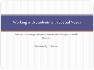 Working with Students with Special Needs
Assistive Technology and Instructional Practices for Special Needs
Students
Presented By: E. Goode

 