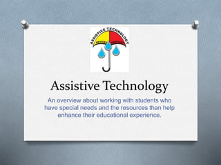 Assistive Technology 
An overview about working with students who 
have special needs and the resources than help 
enhance their educational experience. 
 