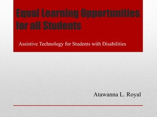 Equal Learning Opportunities
for all Students
Assistive Technology for Students with Disabilities




                                   Atawanna L. Royal
 