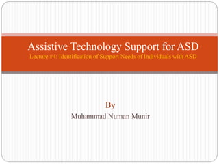 By
Muhammad Numan Munir
Assistive Technology Support for ASD
Lecture #4: Identification of Support Needs of Individuals with ASD
 