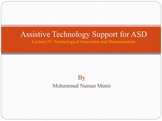 By
Muhammad Numan Munir
Assistive Technology Support for ASD
Lecture #5: Technological Innovation and Dessemination
 