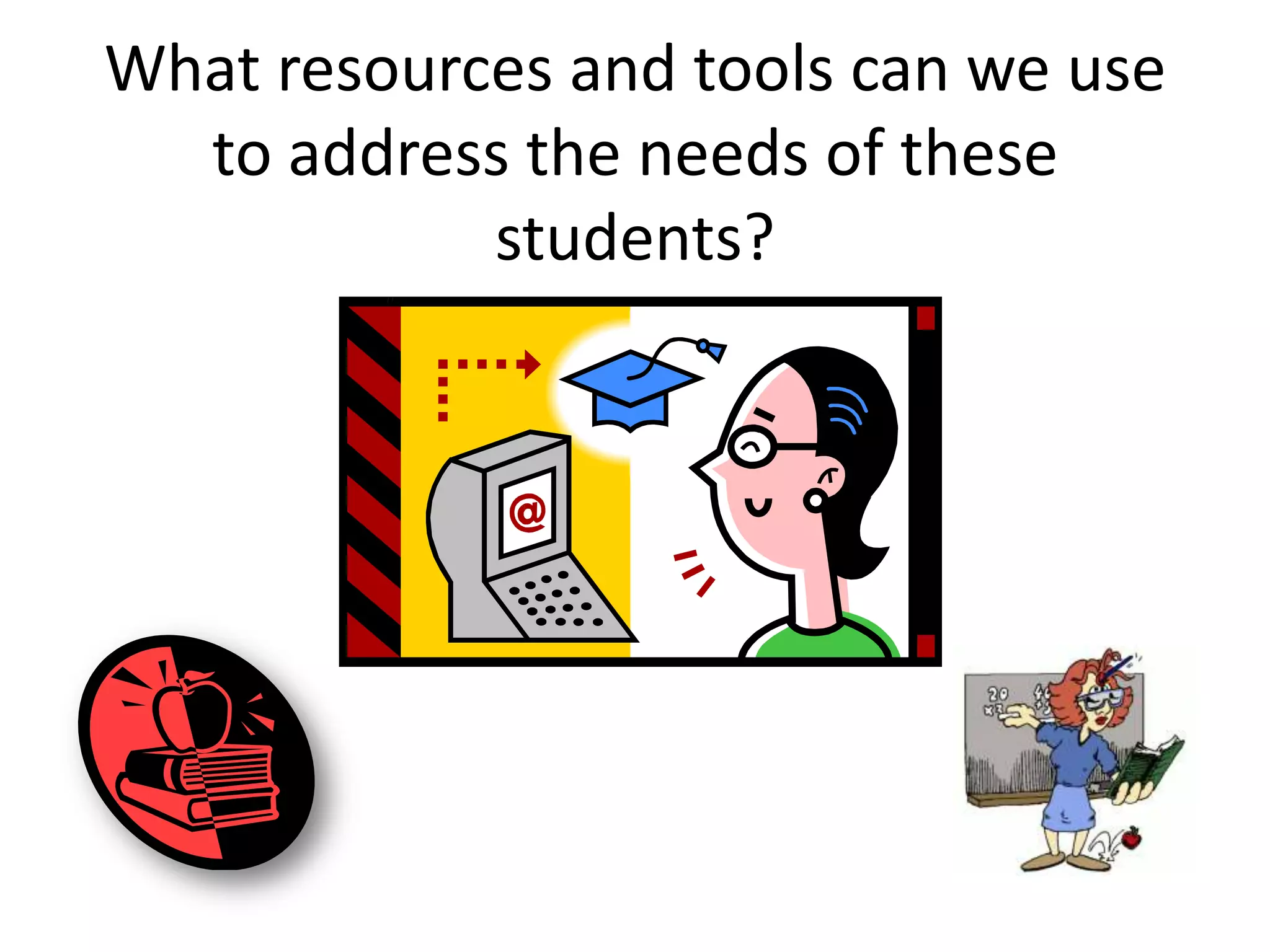 What resources and tools can we use to address the needs of these students?