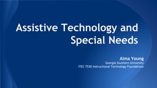 Assistive Technology and
Special Needs
Alma Young
Georgia Southern University
ITEC 7530 Instructional Technology Foundations
 