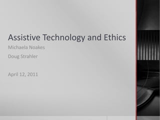 Assistive Technology and Ethics
Michaela Noakes
Doug Strahler
April 12, 2011

 