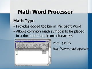 Math Word Processor
Math Type
• Provides added toolbar in Microsoft Word
• Allows common math symbols to be placed
  in a document as picture characters

                       Price: $49.95
                       http://www.mathtype.com
 