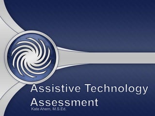 Assistive Technology Assessment Kate Ahern, M.S.Ed. 