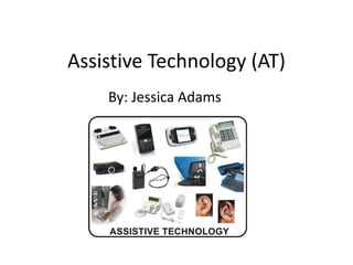 Assistive Technology (AT)
By: Jessica Adams
 