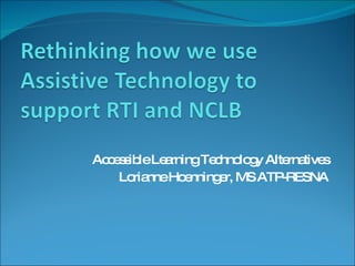 Accessible Learning Technology Alternatives Lorianne Hoenninger, MS ATP-RESNA 