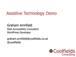 Coolfields Consulting www.coolfields.co.uk
@coolfields
Assistive Technology Demo
Graham Armfield
Web Accessibility Consultant
WordPress Developer
graham.armfield@coolfields.co.uk
@coolfields
 
