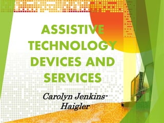 ASSISTIVE
TECHNOLOGY
DEVICES AND
SERVICES
Carolyn Jenkins-
Haigler
 