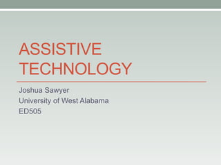 ASSISTIVE
TECHNOLOGY
Joshua Sawyer
University of West Alabama
ED505
 