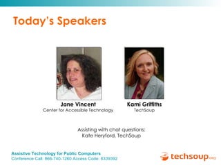Today’s Speakers Kami Griffiths TechSoup Assisting with chat questions: Kate Heryford, TechSoup Jane Vincent Center for Accessible Technology 
