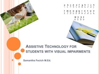 ASSISTIVE TECHNOLOGY FOR
 STUDENTS WITH VISUAL IMPAIRMENTS

Samantha Fecich M.Ed.
 