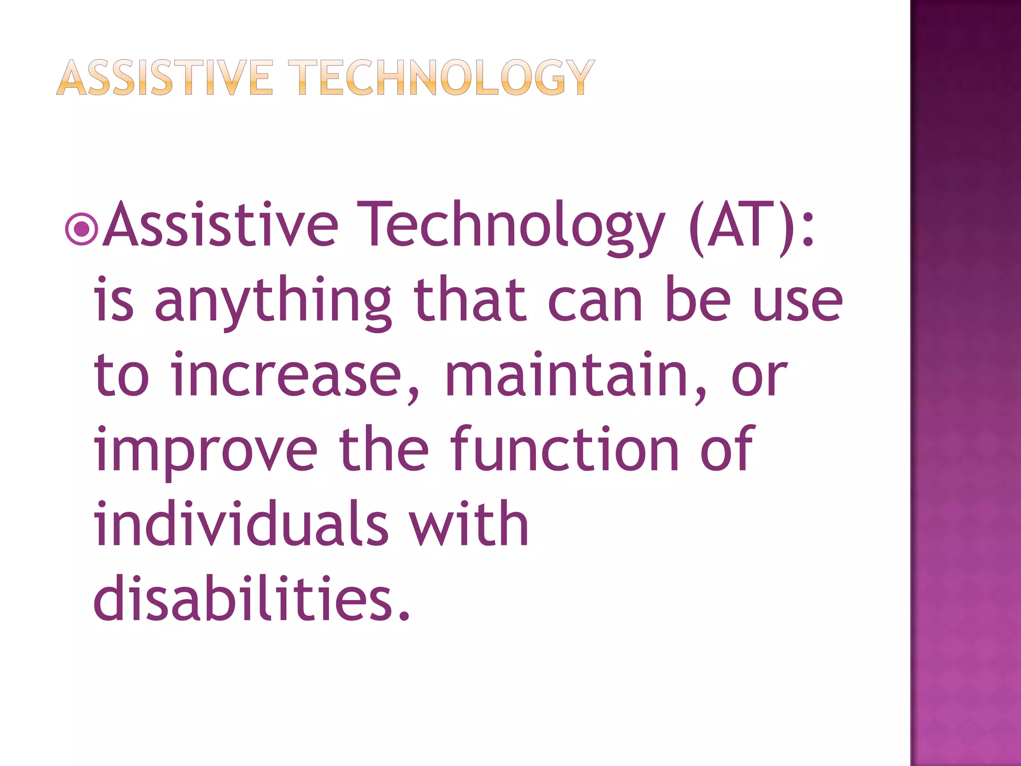 Assistive TechnologyAssistive Technology (AT): is anything that can be use to increase, maintain, or improve the function of individuals with disabilities.