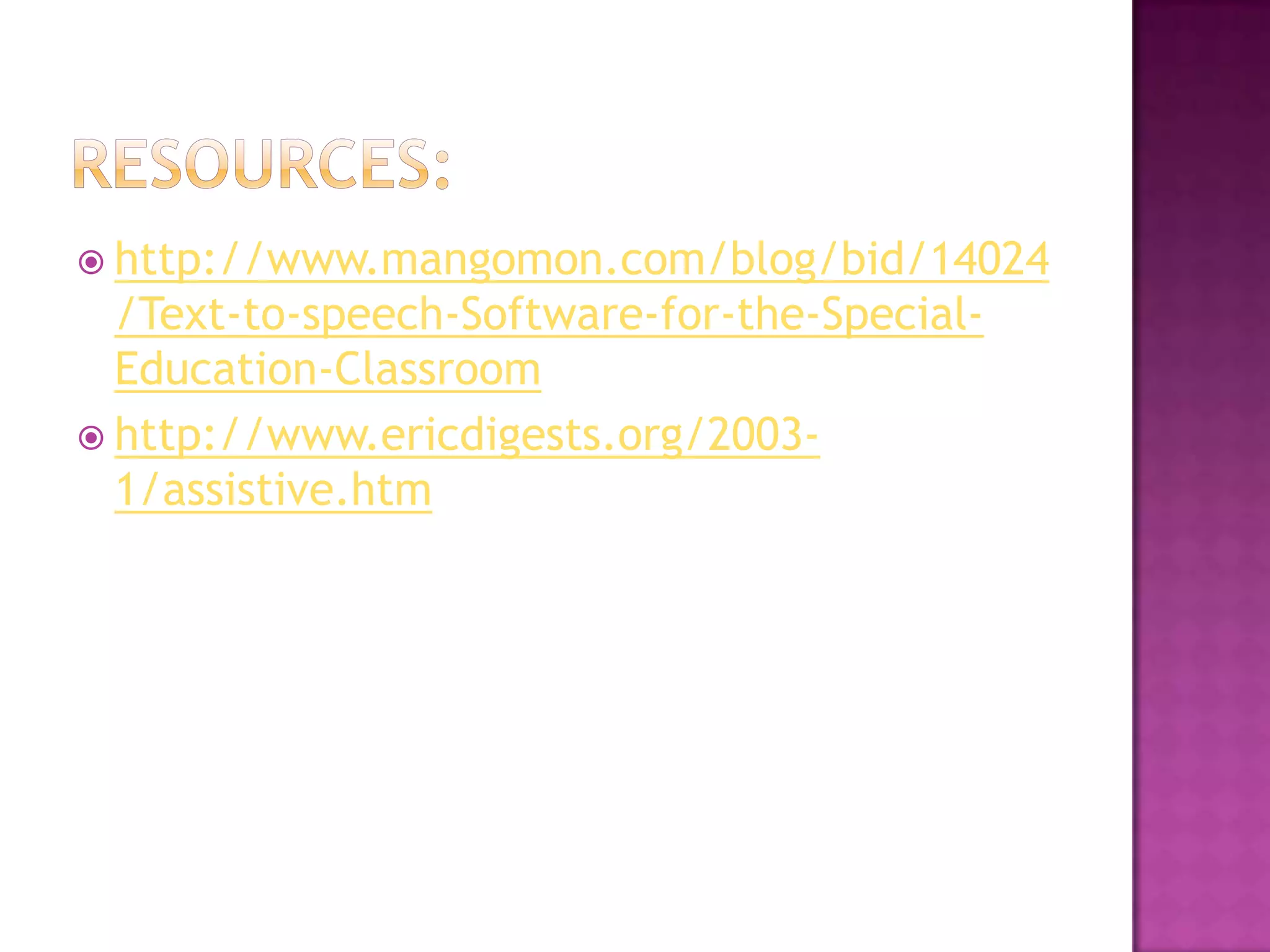 Resources:http://www.mangomon.com/blog/bid/14024/Text-to-speech-Software-for-the-Special-Education-Classroomhttp://www.ericdigests.org/2003-1/assistive.htm