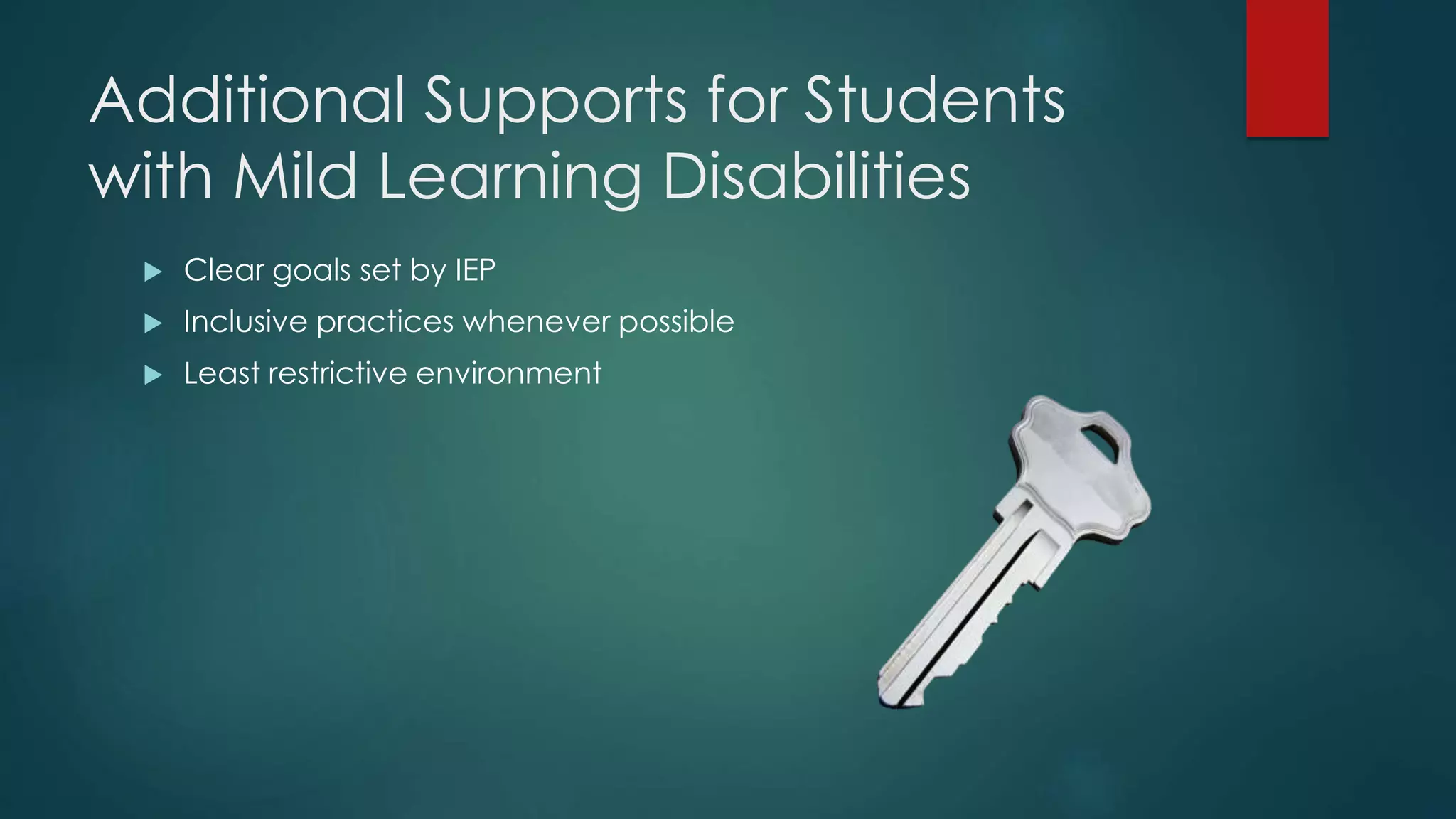 Additional Supports for Students
with Mild Learning Disabilities
 Clear goals set by IEP
 Inclusive practices whenever possible
 Least restrictive environment
 