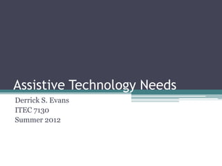 Assistive Technology Needs
Derrick S. Evans
ITEC 7130
Summer 2012
 