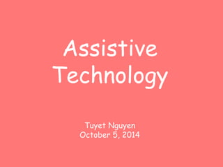Assistive 
Technology 
Tuyet Nguyen 
October 5, 2014 
 