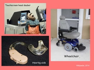 Wheelchair 
Hearing aide 
Touchscreen head dauber 
Wikipedia, 2014 
 