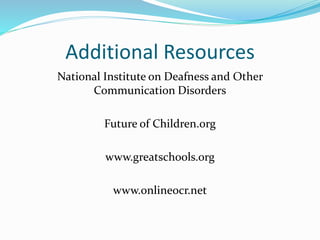 Additional Resources
National Institute on Deafness and Other
Communication Disorders
Future of Children.org
www.greatschools.org
www.onlineocr.net
 