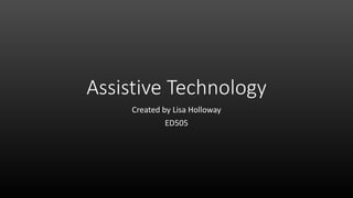Assistive Technology
Created by Lisa Holloway
ED505
 