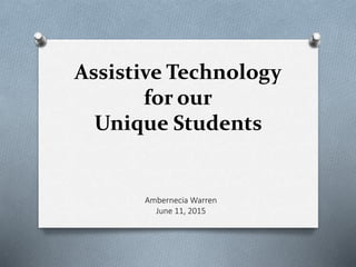 Assistive Technology
for our
Unique Students
Ambernecia Warren
June 11, 2015
 